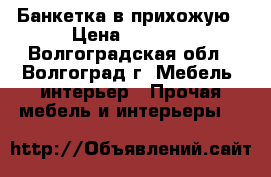 Банкетка в прихожую › Цена ­ 9 000 - Волгоградская обл., Волгоград г. Мебель, интерьер » Прочая мебель и интерьеры   